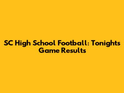 SC High School Football: Tonight's Game Results