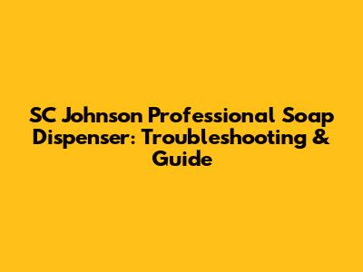 SC Johnson Professional Soap Dispenser: Troubleshooting & Guide