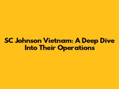 SC Johnson Vietnam: A Deep Dive Into Their Operations
