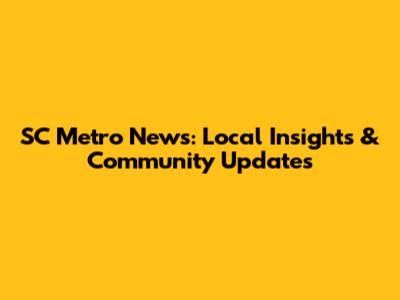 SC Metro News: Local Insights & Community Updates