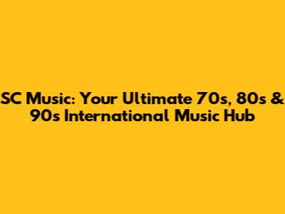SC Music: Your Ultimate 70s, 80s & 90s International Music Hub