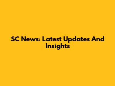 SC News: Latest Updates And Insights