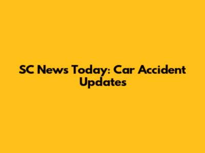 SC News Today: Car Accident Updates