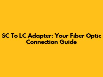 SC To LC Adapter: Your Fiber Optic Connection Guide