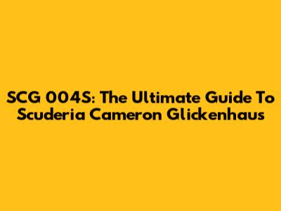 SCG 004S: The Ultimate Guide To Scuderia Cameron Glickenhaus