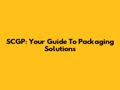 SCGP: Your Guide To Packaging Solutions