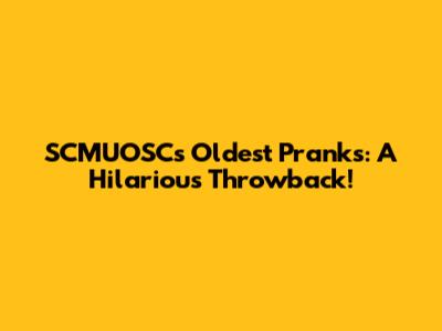 SCMUOSC's Oldest Pranks: A Hilarious Throwback!