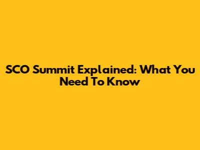 SCO Summit Explained: What You Need To Know