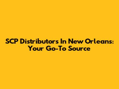 SCP Distributors In New Orleans: Your Go-To Source