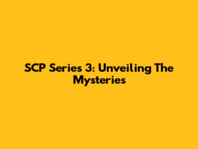 SCP Series 3: Unveiling The Mysteries