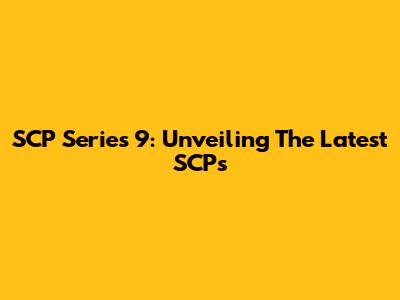 SCP Series 9: Unveiling The Latest SCPs