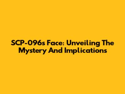 SCP-096's Face: Unveiling The Mystery And Implications