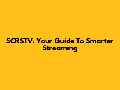 SCRSTV: Your Guide To Smarter Streaming