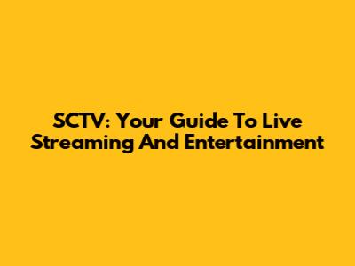 SCTV: Your Guide To Live Streaming And Entertainment