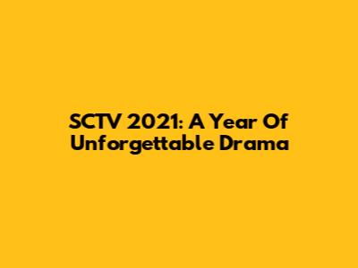SCTV 2021: A Year Of Unforgettable Drama