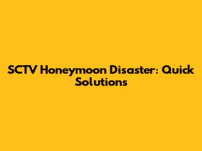 SCTV Honeymoon Disaster: Quick Solutions