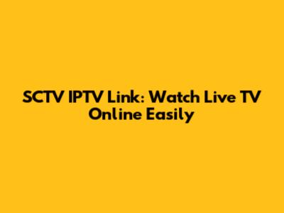 SCTV IPTV Link: Watch Live TV Online Easily