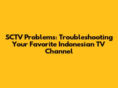SCTV Problems: Troubleshooting Your Favorite Indonesian TV Channel