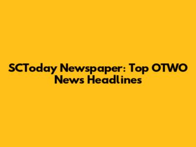 SCToday Newspaper: Top OTWO News Headlines