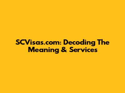 SCVisas.com: Decoding The Meaning & Services