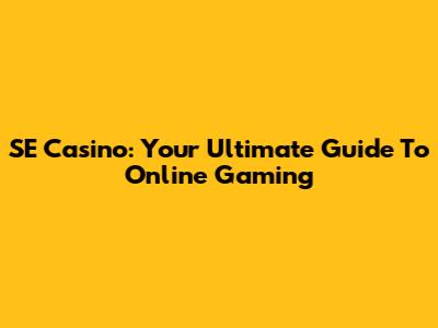 SE Casino: Your Ultimate Guide To Online Gaming