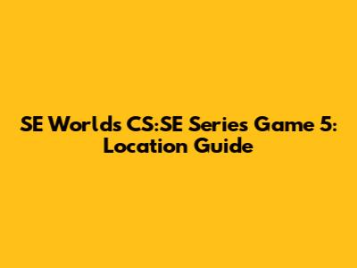 SE World's CS:SE Series Game 5: Location Guide