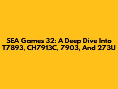 SEA Games 32: A Deep Dive Into T7893, CH7913C, 7903, And 273U