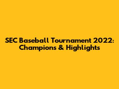 SEC Baseball Tournament 2022: Champions & Highlights