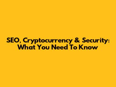 SEO, Cryptocurrency & Security: What You Need To Know