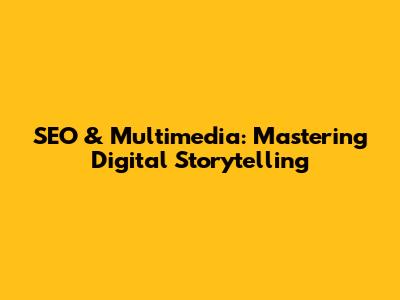 SEO & Multimedia: Mastering Digital Storytelling