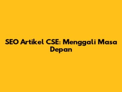 SEO Artikel CSE: Menggali Masa Depan