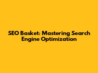 SEO Basket: Mastering Search Engine Optimization