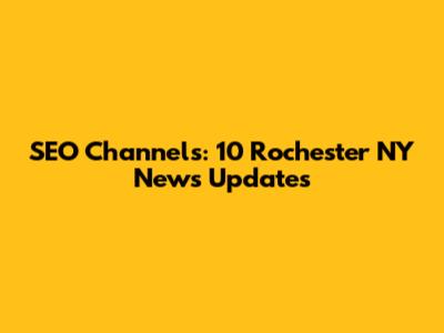 SEO Channels: 10 Rochester NY News Updates