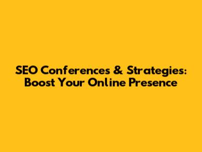 SEO Conferences & Strategies: Boost Your Online Presence