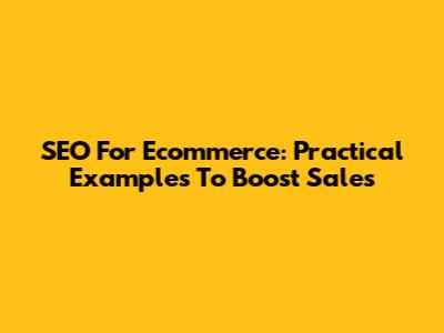 SEO For Ecommerce: Practical Examples To Boost Sales