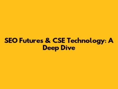 SEO Futures & CSE Technology: A Deep Dive