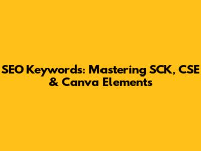 SEO Keywords: Mastering SCK, CSE & Canva Elements