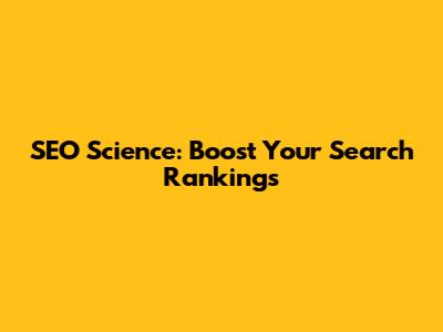 SEO Science: Boost Your Search Rankings