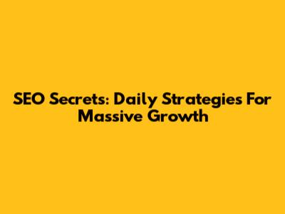 SEO Secrets: Daily Strategies For Massive Growth