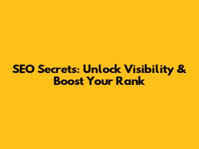 SEO Secrets: Unlock Visibility & Boost Your Rank