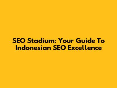SEO Stadium: Your Guide To Indonesian SEO Excellence