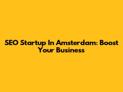 SEO Startup In Amsterdam: Boost Your Business