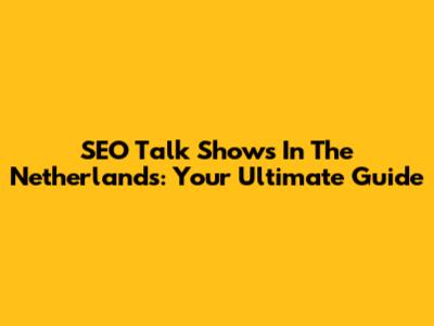 SEO Talk Shows In The Netherlands: Your Ultimate Guide