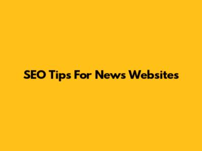 SEO Tips For News Websites