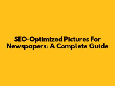 SEO-Optimized Pictures For Newspapers: A Complete Guide