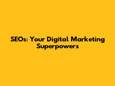 SEOs: Your Digital Marketing Superpowers