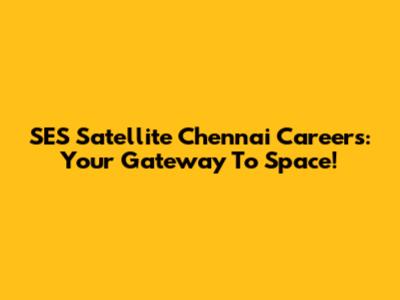 SES Satellite Chennai Careers: Your Gateway To Space!