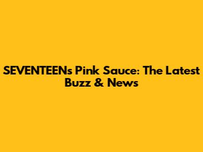 SEVENTEEN's Pink Sauce: The Latest Buzz & News