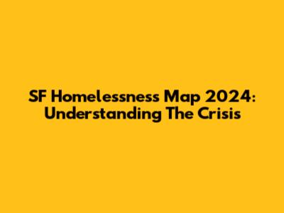 SF Homelessness Map 2024: Understanding The Crisis