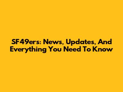SF49ers: News, Updates, And Everything You Need To Know